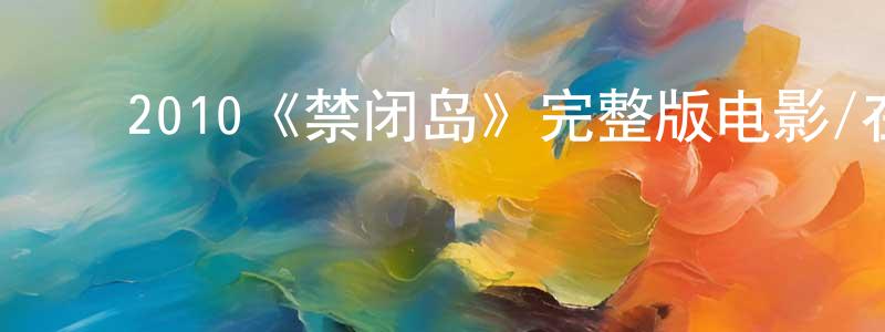 ﻿陈赐龙发布﻿2010《禁闭岛》完整版电影/在线观看/百度云-美剧天堂